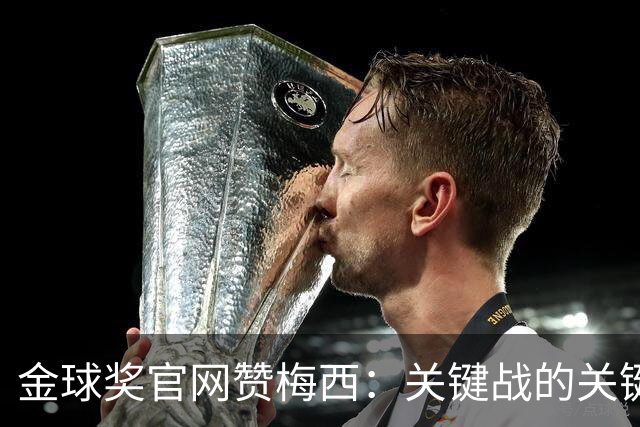 金球奖官网赞梅西：关键战的关键先生，夺48冠，历史最成功球星！