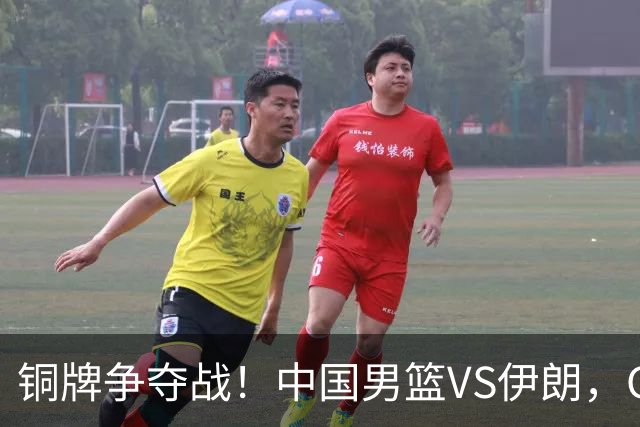 铜牌争夺战！中国男篮VS伊朗，CCTV5直播