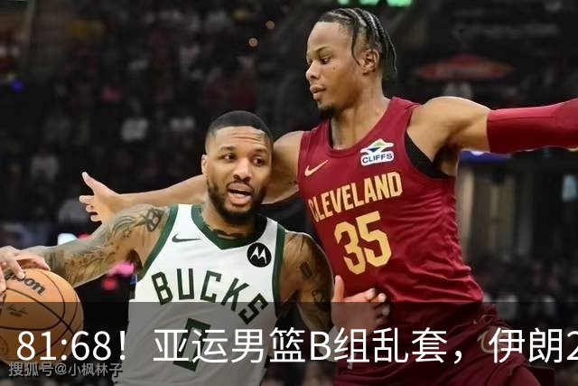 81:68！亚运男篮B组乱套，伊朗2连胜抢先出线，中国男篮赢球=避开